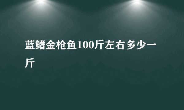 蓝鳍金枪鱼100斤左右多少一斤