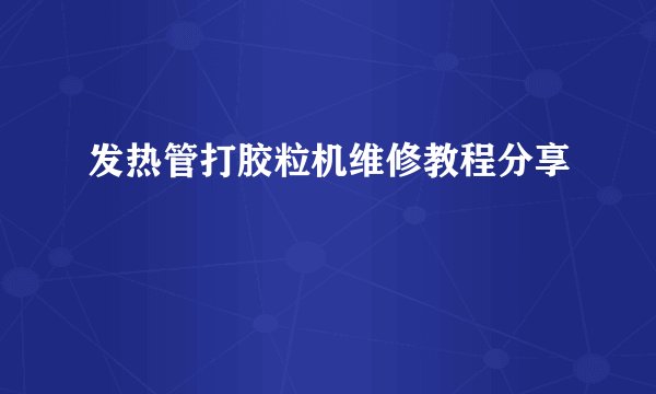 发热管打胶粒机维修教程分享