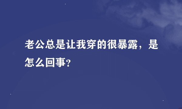 老公总是让我穿的很暴露，是怎么回事？