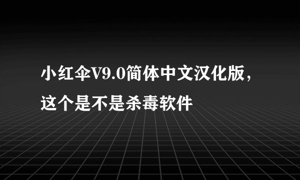 小红伞V9.0简体中文汉化版，这个是不是杀毒软件