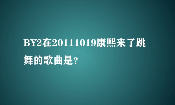 BY2在20111019康熙来了跳舞的歌曲是？