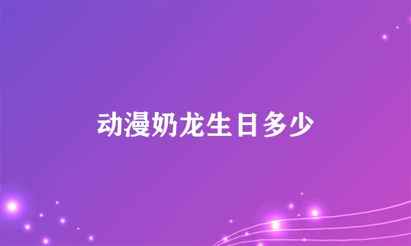 动漫奶龙生日多少