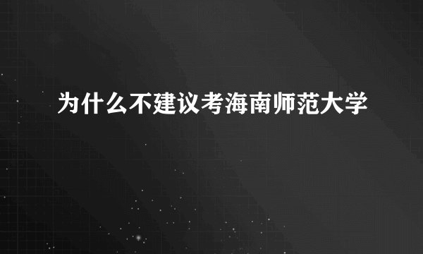 为什么不建议考海南师范大学
