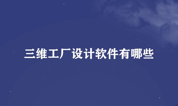 三维工厂设计软件有哪些