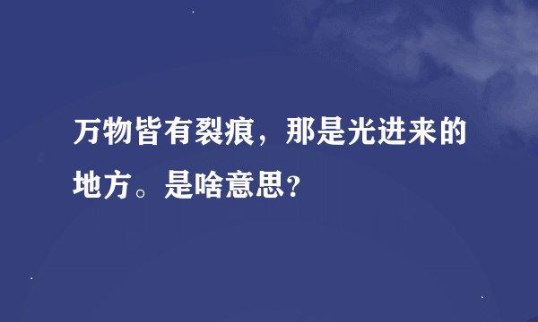 万物皆有裂痕，那是光进来的地方。是啥意思？