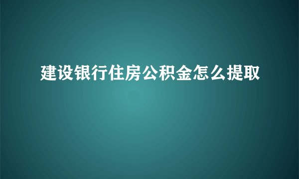 建设银行住房公积金怎么提取