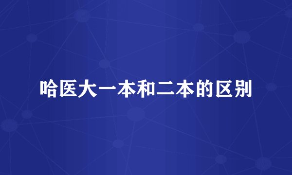 哈医大一本和二本的区别