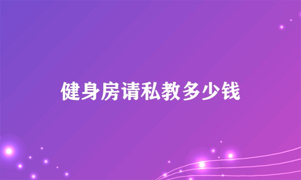 健身房请私教多少钱