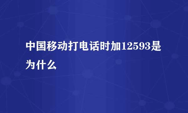 中国移动打电话时加12593是为什么