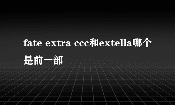 fate extra ccc和extella哪个是前一部
