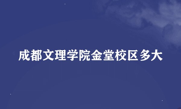 成都文理学院金堂校区多大