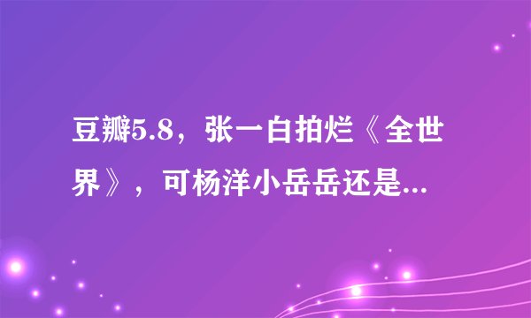 豆瓣5.8，张一白拍烂《全世界》，可杨洋小岳岳还是把观众虐哭