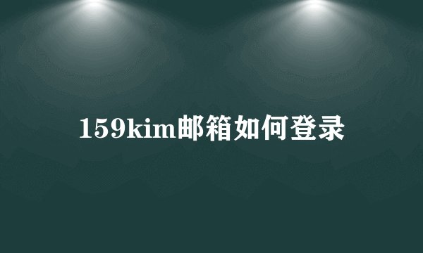 159kim邮箱如何登录