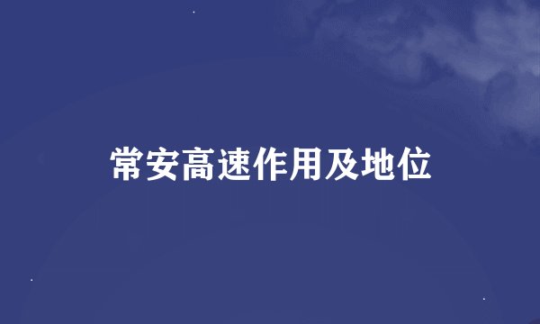 常安高速作用及地位