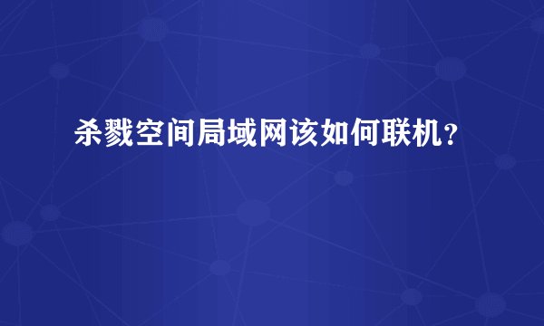 杀戮空间局域网该如何联机？