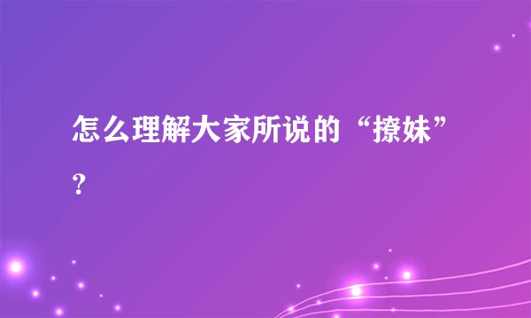 怎么理解大家所说的“撩妹”？