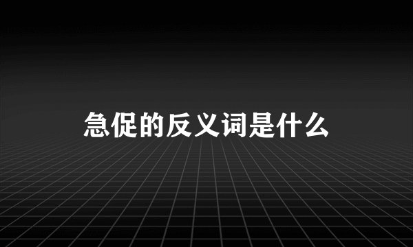 急促的反义词是什么