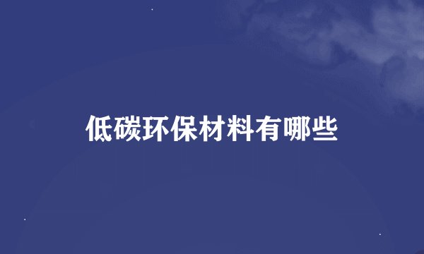 低碳环保材料有哪些