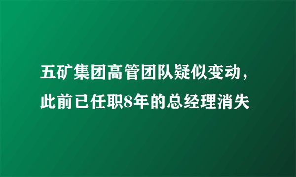 五矿集团高管团队疑似变动，此前已任职8年的总经理消失