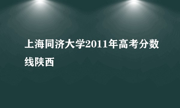 上海同济大学2011年高考分数线陕西