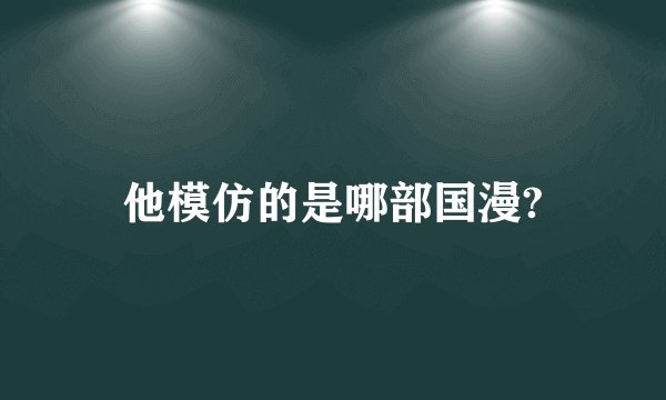 他模仿的是哪部国漫?