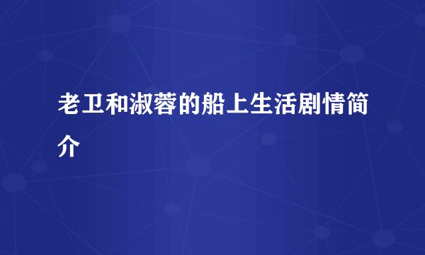 老卫和淑蓉的船上生活剧情简介