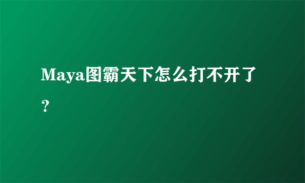 Maya图霸天下怎么打不开了？