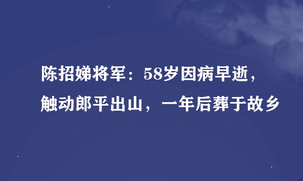 陈招娣将军：58岁因病早逝，触动郎平出山，一年后葬于故乡