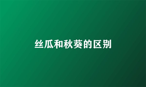 丝瓜和秋葵的区别
