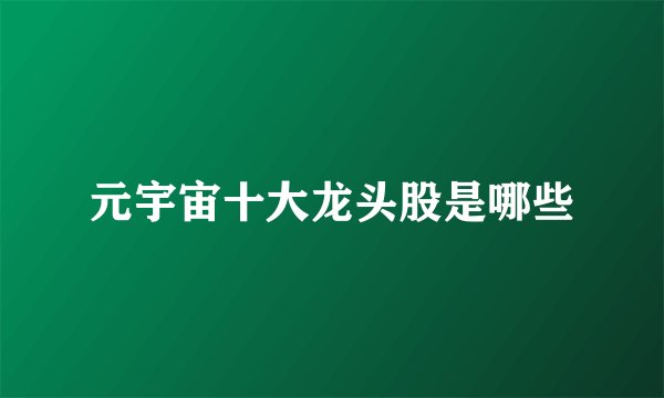 元宇宙十大龙头股是哪些