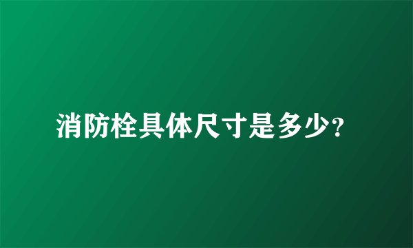 消防栓具体尺寸是多少?
