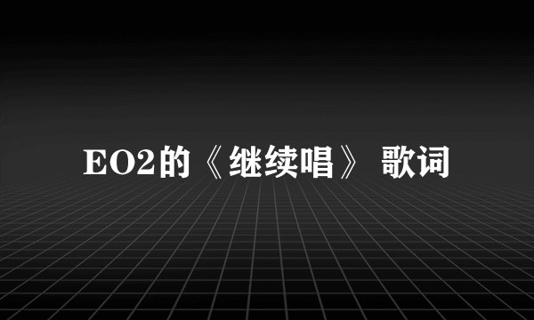 EO2的《继续唱》 歌词