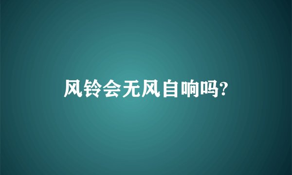 风铃会无风自响吗?