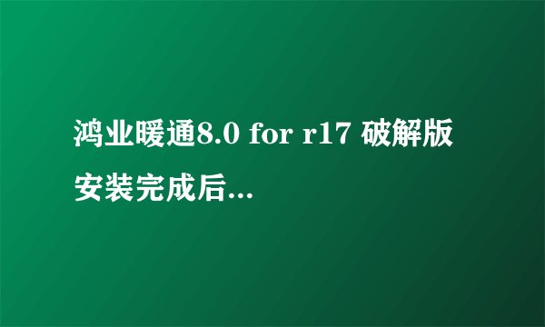 鸿业暖通8.0 for r17 破解版 安装完成后第一次运行 ACS8.0 没有问题 窗口下边的密密麻麻的常用工具和上面