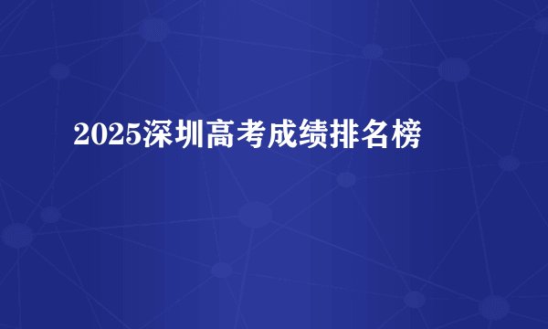 2025深圳高考成绩排名榜