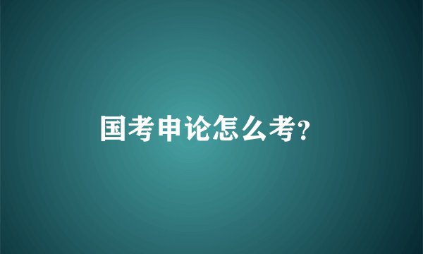 国考申论怎么考？