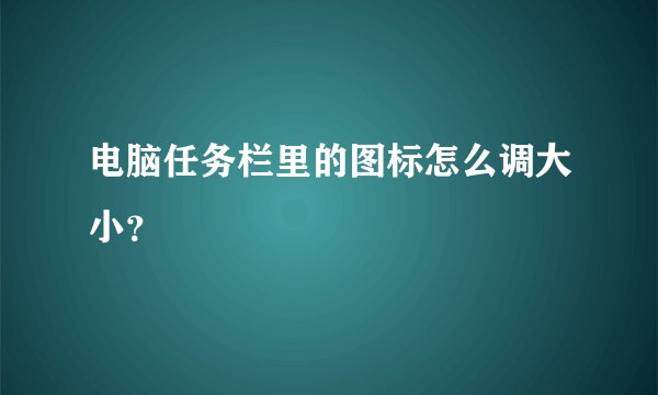 电脑任务栏里的图标怎么调大小？