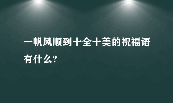 一帆风顺到十全十美的祝福语有什么?