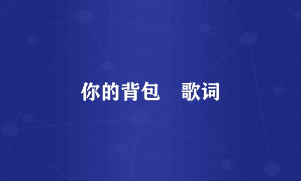 你的背包 歌词