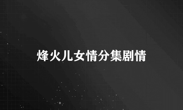 烽火儿女情分集剧情