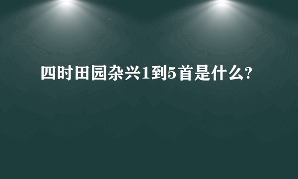 四时田园杂兴1到5首是什么?