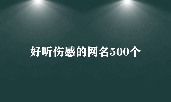 好听伤感的网名500个