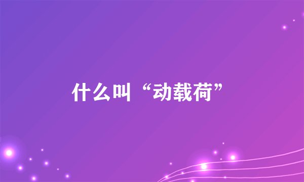 什么叫“动载荷”