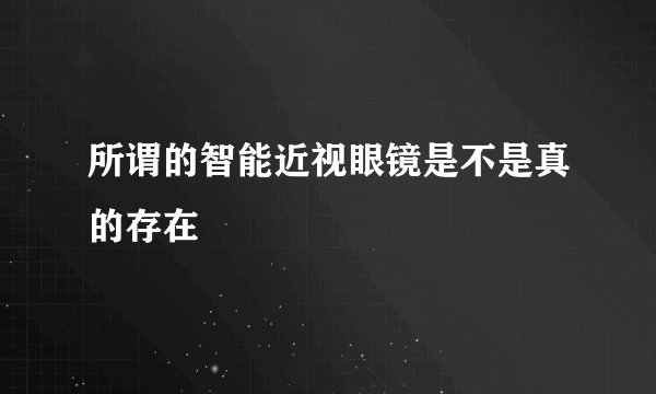 所谓的智能近视眼镜是不是真的存在