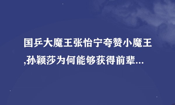 国乒大魔王张怡宁夸赞小魔王,孙颖莎为何能够获得前辈的认可?