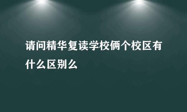 请问精华复读学校俩个校区有什么区别么