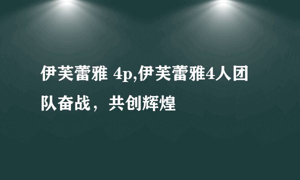 伊芙蕾雅 4p,伊芙蕾雅4人团队奋战,共创辉煌