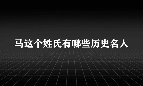 马这个姓氏有哪些历史名人