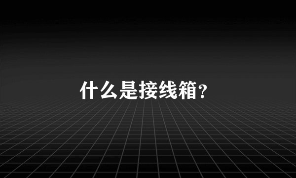 什么是接线箱？
