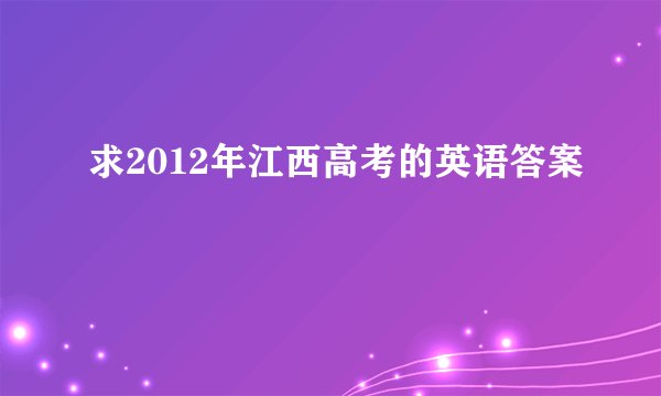 求2012年江西高考的英语答案